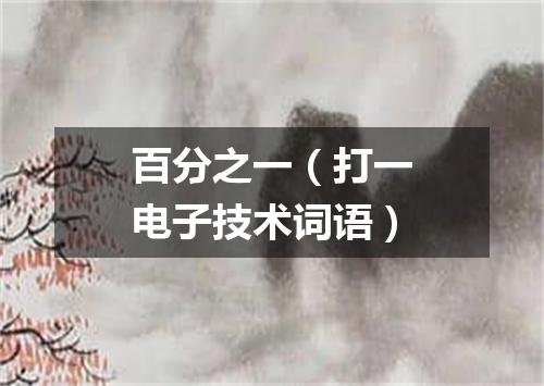 百分之一（打一电子技术词语）