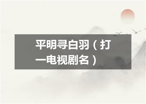 平明寻白羽（打一电视剧名）