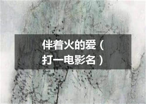 伴着火的爱（打一电影名）