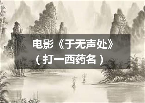 电影《于无声处》（打一西药名）