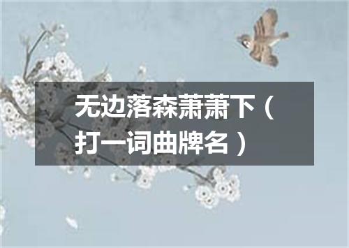 无边落森萧萧下（打一词曲牌名）