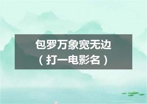 包罗万象宽无边（打一电影名）