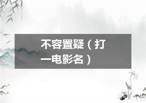 不容置疑（打一电影名）