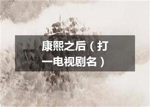 康熙之后（打一电视剧名）