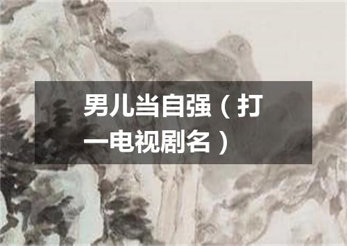 男儿当自强（打一电视剧名）