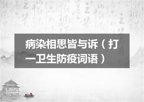 病染相思皆与诉（打一卫生防疫词语）