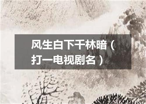 风生白下千林暗（打一电视剧名）