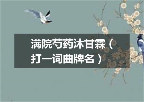 满院芍药沐甘霖（打一词曲牌名）