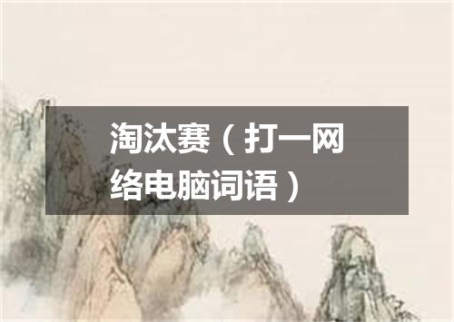 淘汰赛（打一网络电脑词语）
