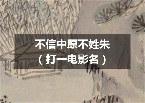 不信中原不姓朱（打一电影名）