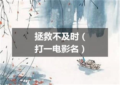 拯救不及时（打一电影名）