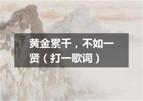 黄金累千，不如一贤（打一歌词）