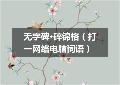 无字碑·碎锦格（打一网络电脑词语）
