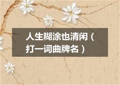 人生糊涂也清闲（打一词曲牌名）