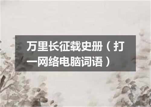 万里长征载史册（打一网络电脑词语）