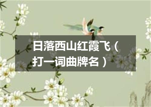 日落西山红霞飞（打一词曲牌名）