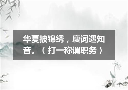 华夏披锦绣，廋词遇知音。（打一称谓职务）
