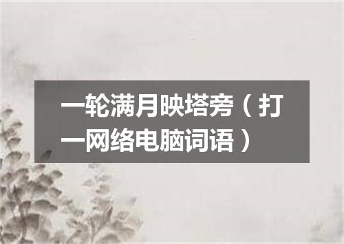 一轮满月映塔旁（打一网络电脑词语）
