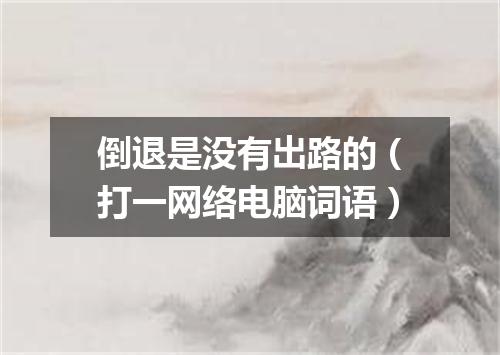 倒退是没有出路的（打一网络电脑词语）