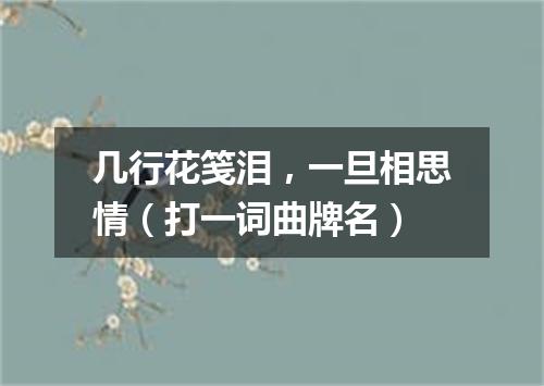 几行花笺泪，一旦相思情（打一词曲牌名）