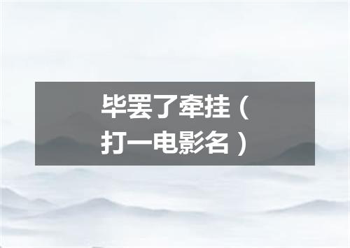 毕罢了牵挂（打一电影名）