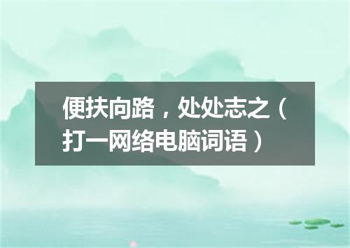 便扶向路，处处志之（打一网络电脑词语）