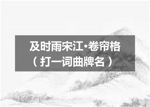 及时雨宋江·卷帘格（打一词曲牌名）