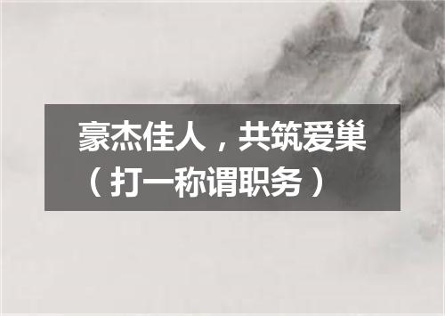 豪杰佳人，共筑爱巢（打一称谓职务）
