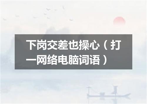 下岗交差也操心（打一网络电脑词语）