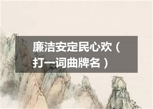廉洁安定民心欢（打一词曲牌名）