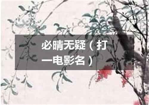 必晴无疑（打一电影名）