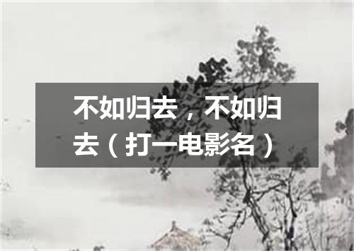 不如归去，不如归去（打一电影名）