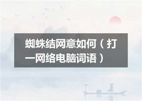 蜘蛛结网意如何（打一网络电脑词语）