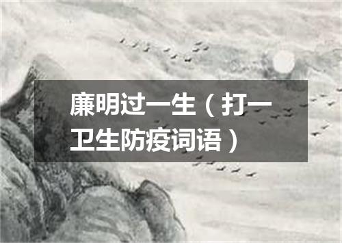 廉明过一生（打一卫生防疫词语）
