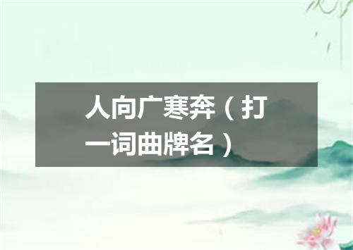 人向广寒奔（打一词曲牌名）