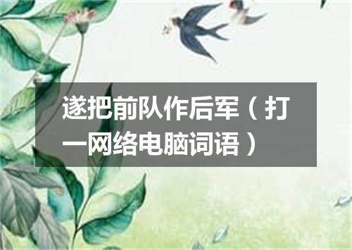 遂把前队作后军（打一网络电脑词语）