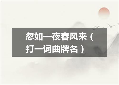 忽如一夜春风来（打一词曲牌名）