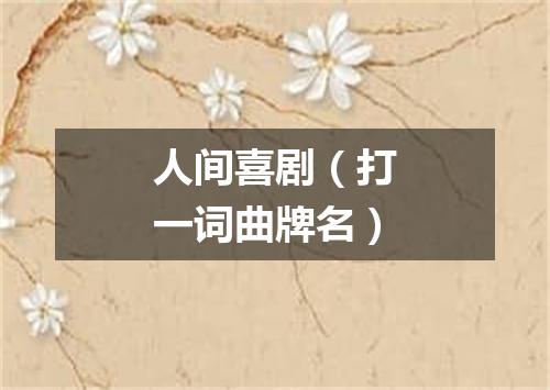 人间喜剧（打一词曲牌名）