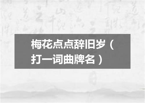 梅花点点辞旧岁（打一词曲牌名）