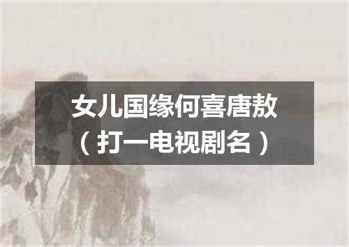 女儿国缘何喜唐敖（打一电视剧名）