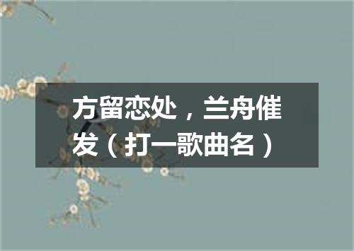 方留恋处，兰舟催发（打一歌曲名）