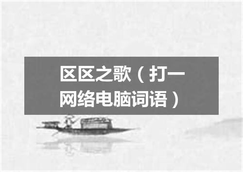 区区之歌（打一网络电脑词语）