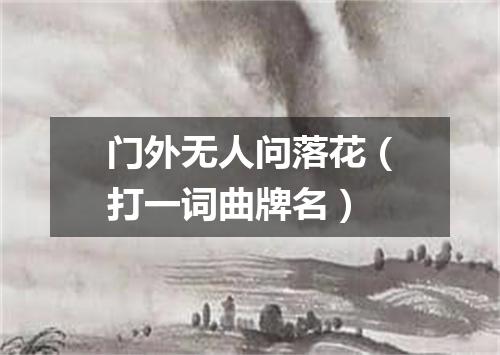门外无人问落花（打一词曲牌名）