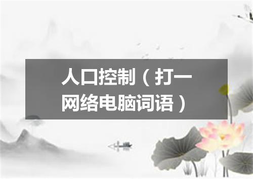 人口控制（打一网络电脑词语）