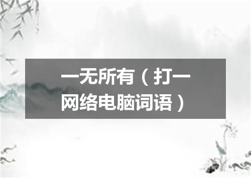 一无所有（打一网络电脑词语）