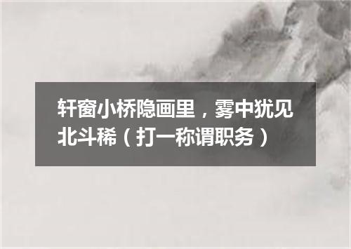 轩窗小桥隐画里，雾中犹见北斗稀（打一称谓职务）