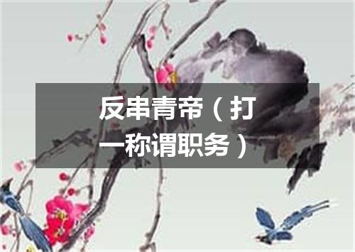 反串青帝（打一称谓职务）