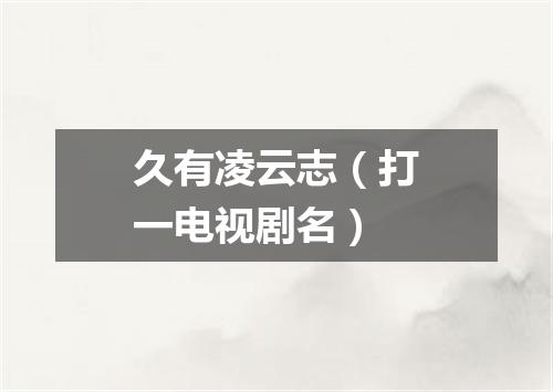 久有凌云志（打一电视剧名）