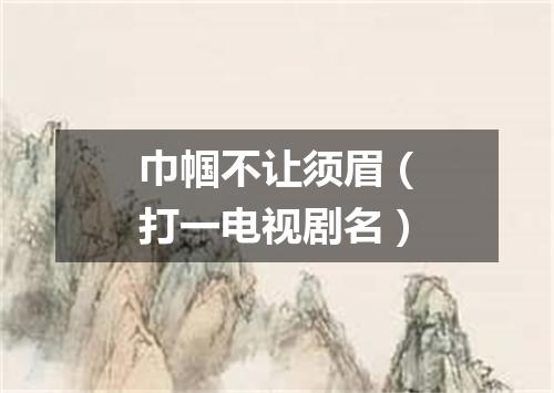 巾帼不让须眉（打一电视剧名）