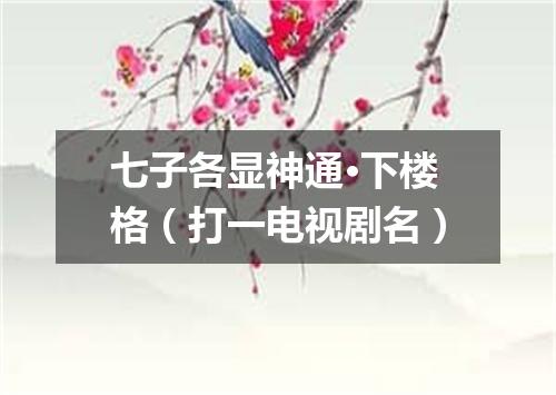 七子各显神通·下楼格（打一电视剧名）